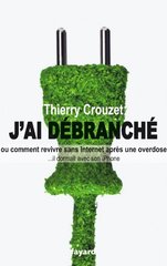 J'ai débranché: Comment revivre sans internet après une overdose - Thierry Crouzet